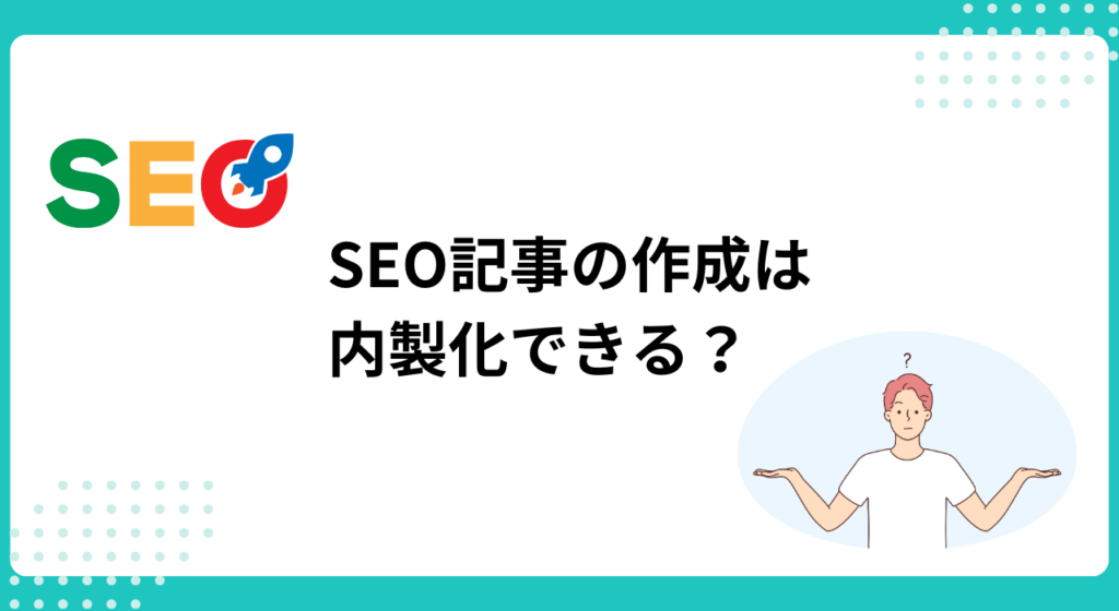 SEOに対応した記事を内製化できる？できない？