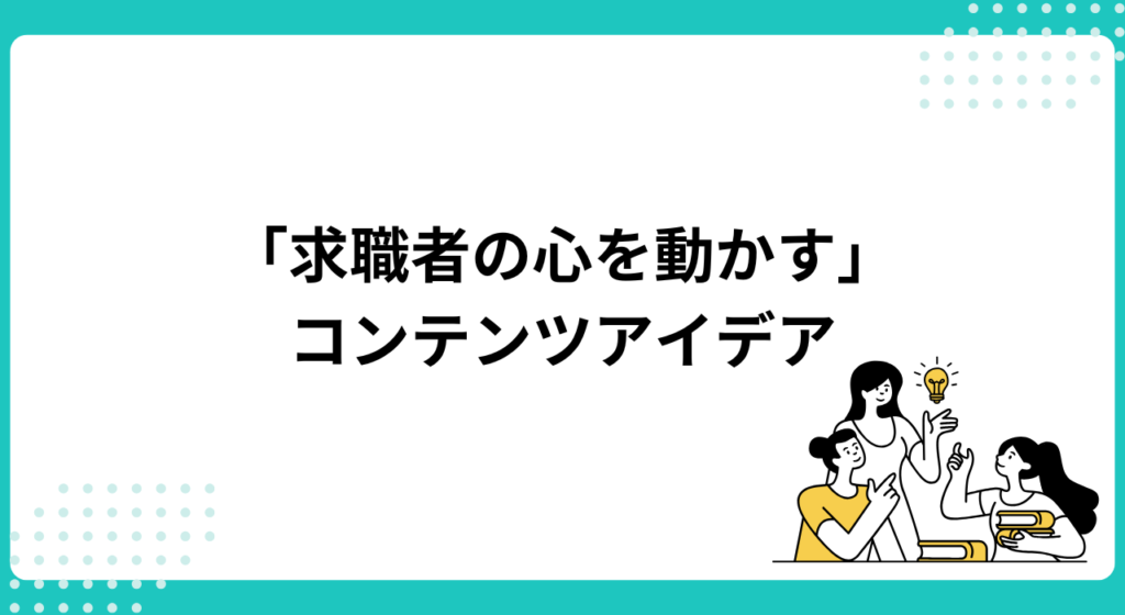 「求職者の心を動かす」採用サイトのコンテンツアイデア