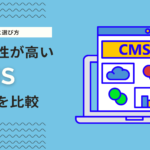 CMS種類と選び方を解説！拡張性と操作性に優れたCMSをご紹介