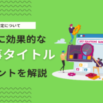 SEOに効果的なタイトルの付け方とは？重要性・手順・文字数を解説