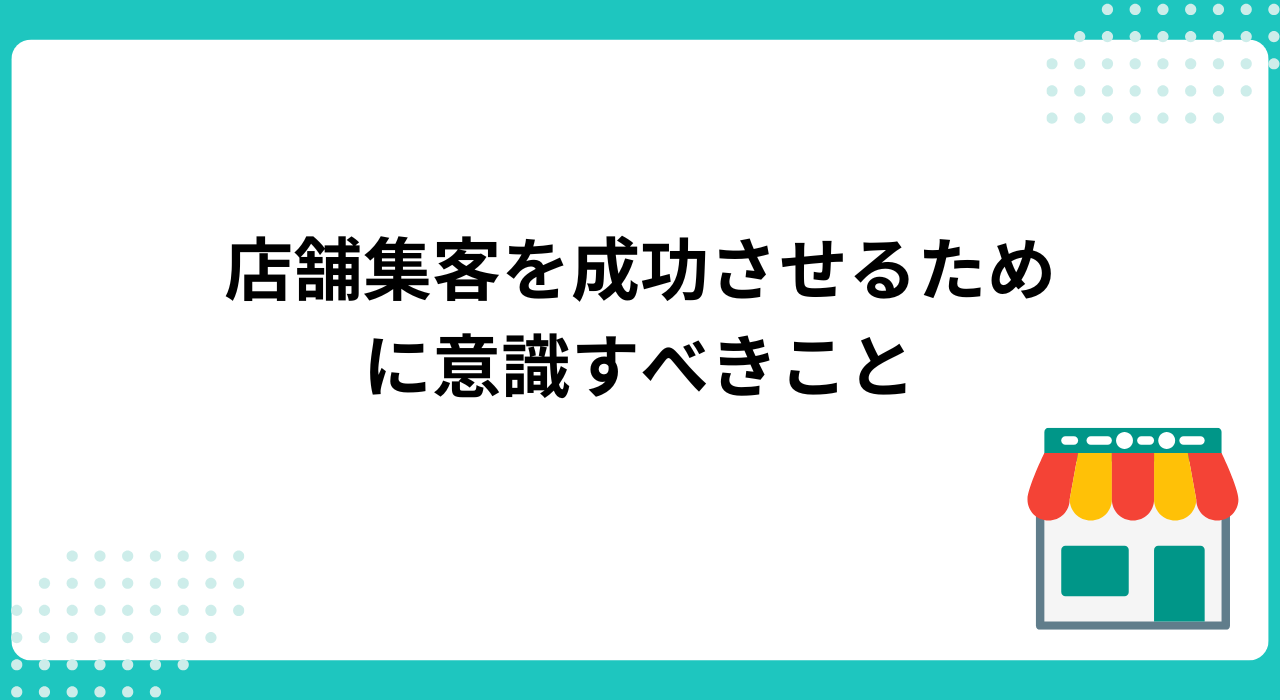 店舗集客を成功させるために意識すべきこと