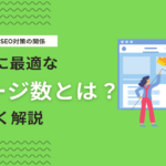SEO対策にページ数は重要？目安や良質なページ数を増やす方法を解説！