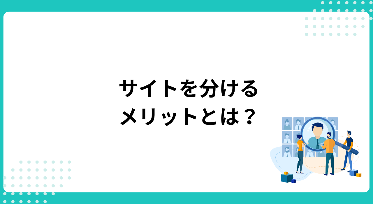 コーポレートサイトと採用サイトを分けるメリットとは?