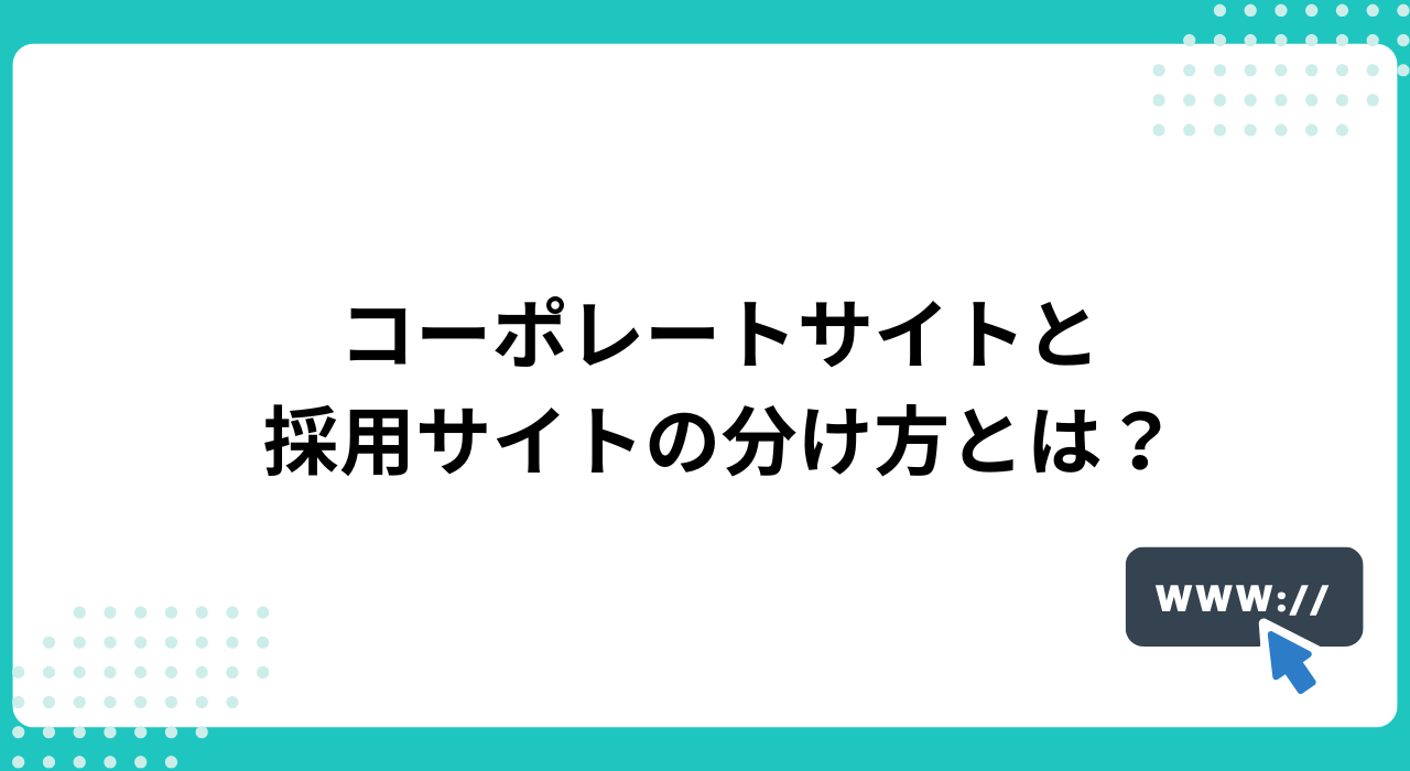 コーポレートサイトと採用サイトの分け方とは?