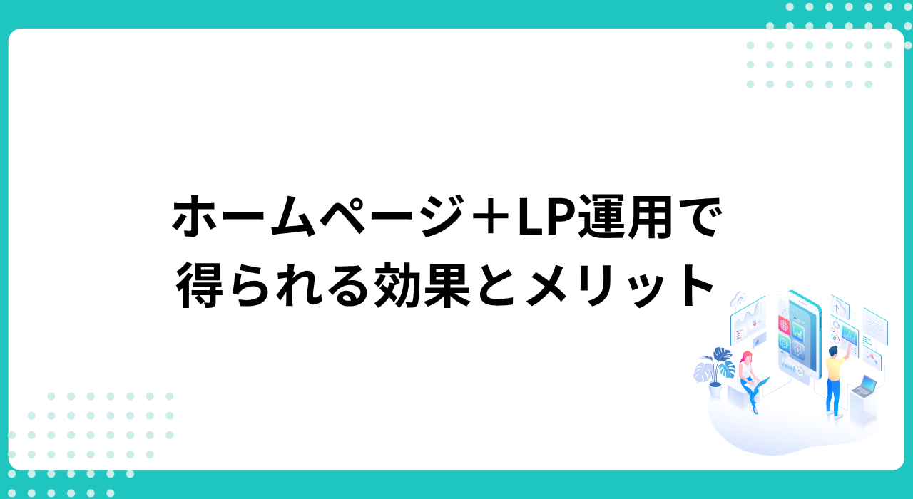 ホームページ+LP運用で得られる効果とメリット