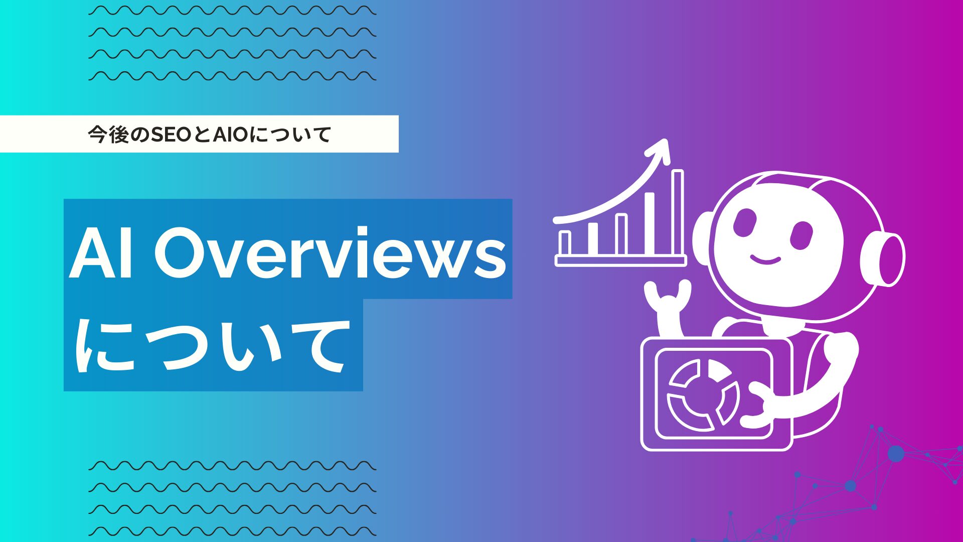 AI Overviewsとは？仕組み・出現キーワード・CTRへの影響とAIO対策を解説