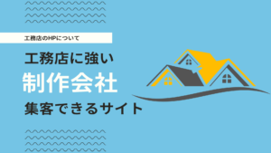 工務店に強いホームページ制作会社とデザイン事例を紹介！受注・集客ができるHPを解説