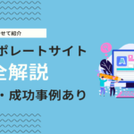 コーポレートサイトとは？目的・基本構成・ぺージ・自社の成功事例を徹底解説