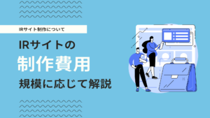 IRサイト制作にかかる費用と会社規模（上場準備〜大企業）に応じた料金を解説