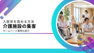 介護施設に特化した集客方法と参考ホームページ事例を解説